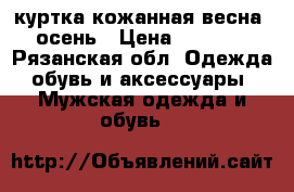 куртка кожанная весна -осень › Цена ­ 2 000 - Рязанская обл. Одежда, обувь и аксессуары » Мужская одежда и обувь   